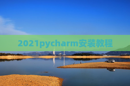 2021pycharm安装教程 2021pycharm安装教程